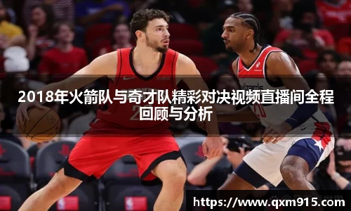 2018年火箭队与奇才队精彩对决视频直播间全程回顾与分析